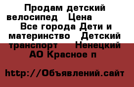 Продам детский велосипед › Цена ­ 5 000 - Все города Дети и материнство » Детский транспорт   . Ненецкий АО,Красное п.